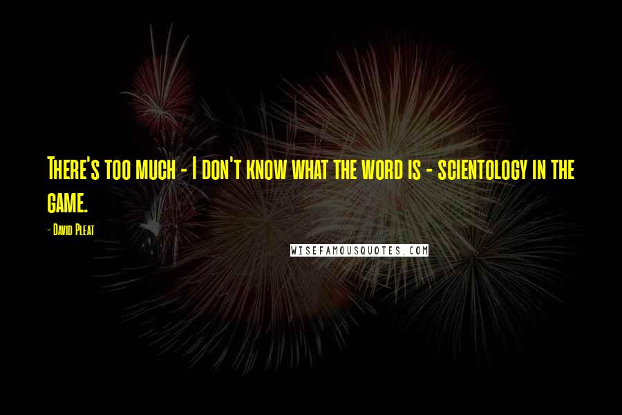 David Pleat Quotes: There's too much - I don't know what the word is - scientology in the game.