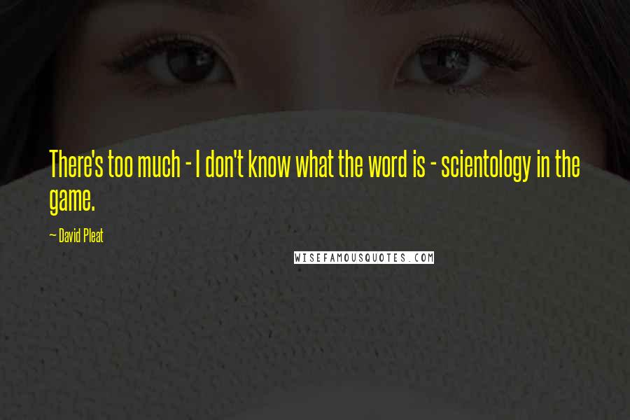 David Pleat Quotes: There's too much - I don't know what the word is - scientology in the game.