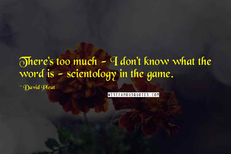 David Pleat Quotes: There's too much - I don't know what the word is - scientology in the game.