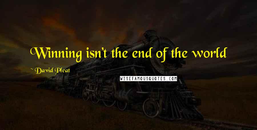 David Pleat Quotes: Winning isn't the end of the world