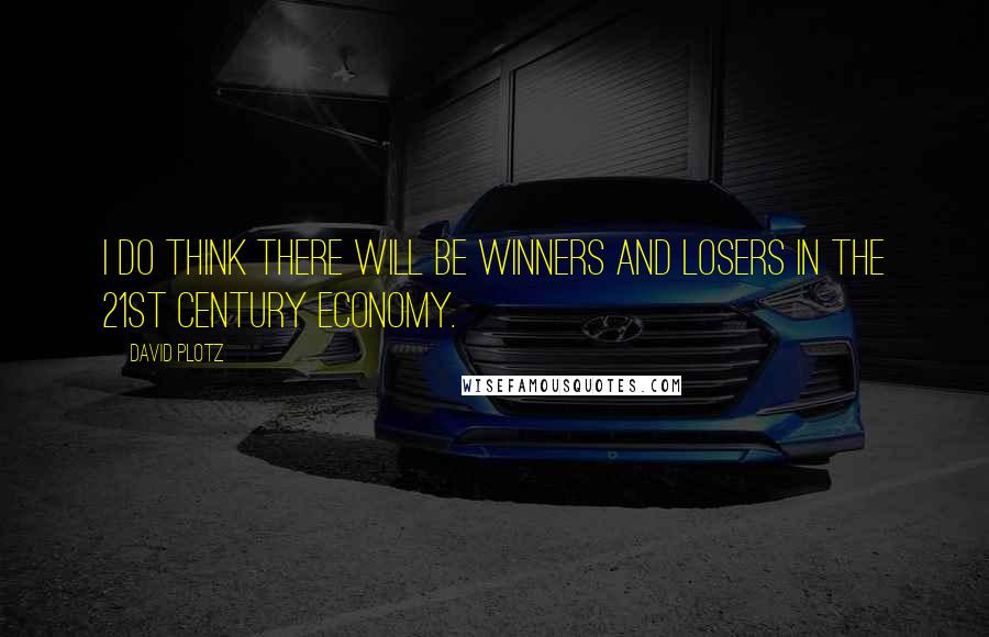 David Plotz Quotes: I do think there will be winners and losers in the 21st century economy.