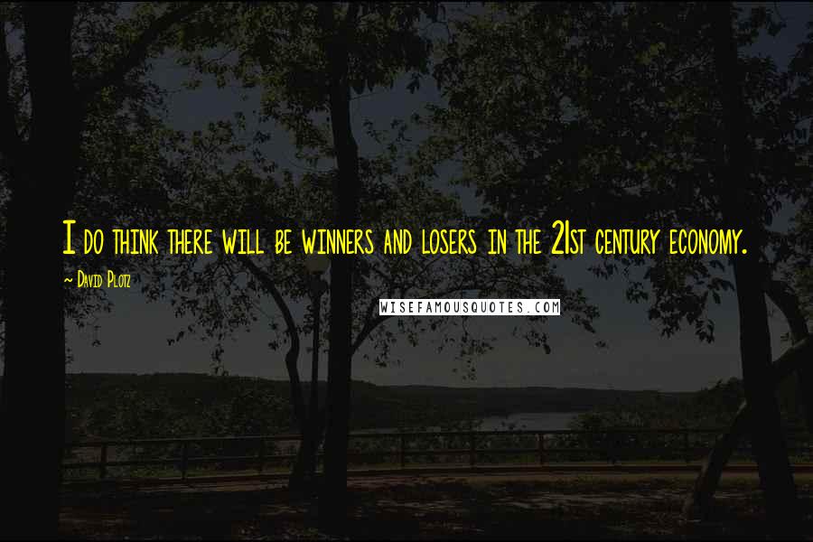 David Plotz Quotes: I do think there will be winners and losers in the 21st century economy.