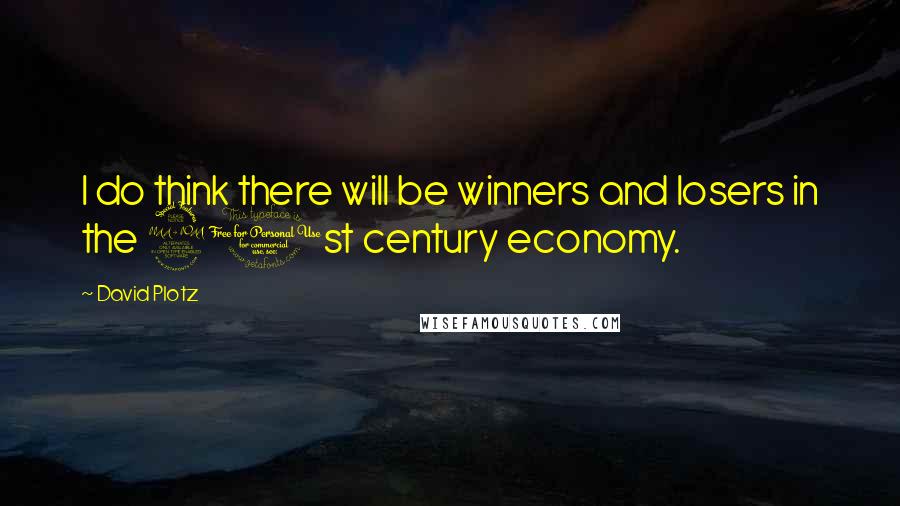 David Plotz Quotes: I do think there will be winners and losers in the 21st century economy.