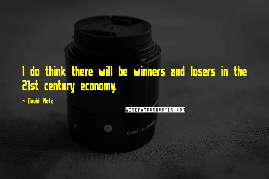David Plotz Quotes: I do think there will be winners and losers in the 21st century economy.