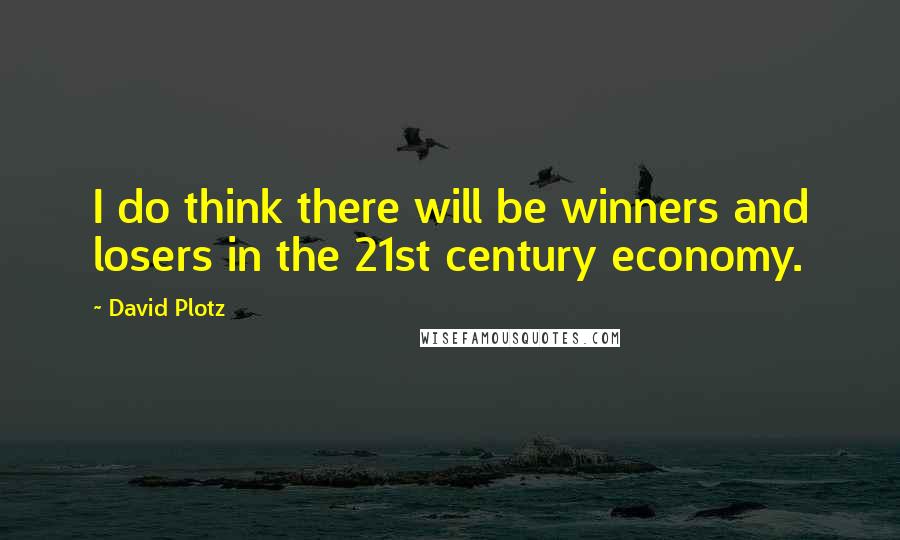 David Plotz Quotes: I do think there will be winners and losers in the 21st century economy.