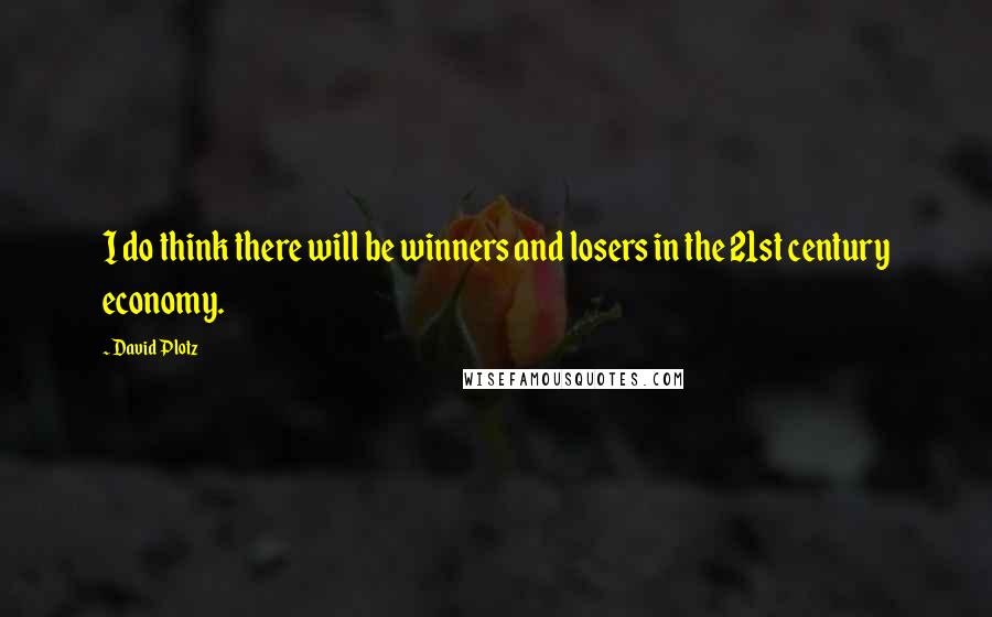 David Plotz Quotes: I do think there will be winners and losers in the 21st century economy.