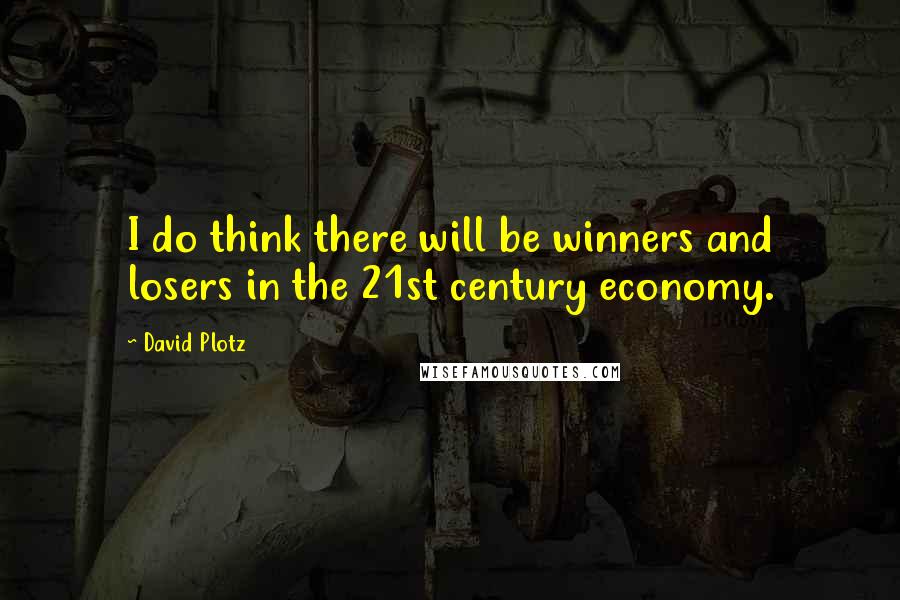 David Plotz Quotes: I do think there will be winners and losers in the 21st century economy.
