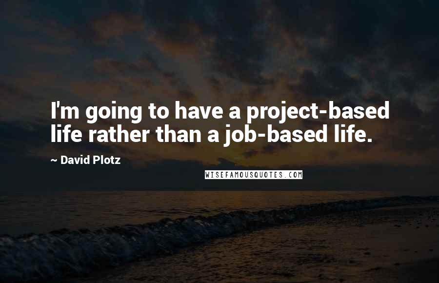 David Plotz Quotes: I'm going to have a project-based life rather than a job-based life.