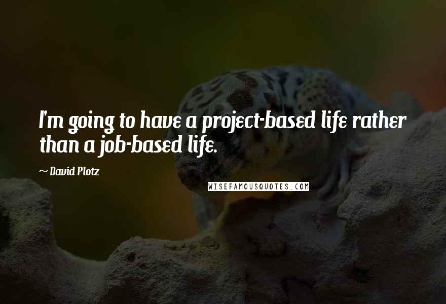 David Plotz Quotes: I'm going to have a project-based life rather than a job-based life.