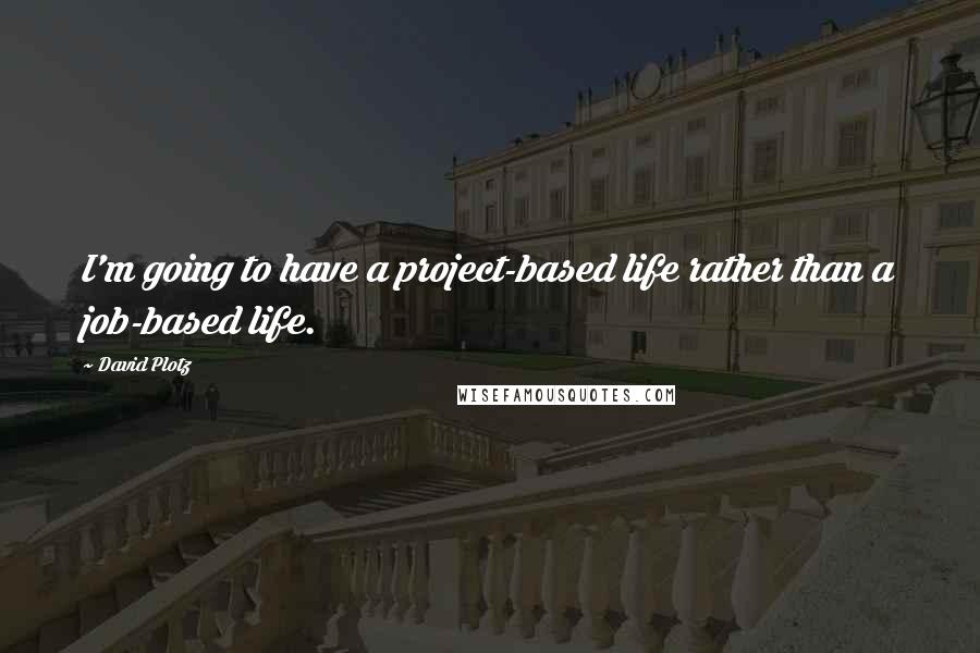 David Plotz Quotes: I'm going to have a project-based life rather than a job-based life.