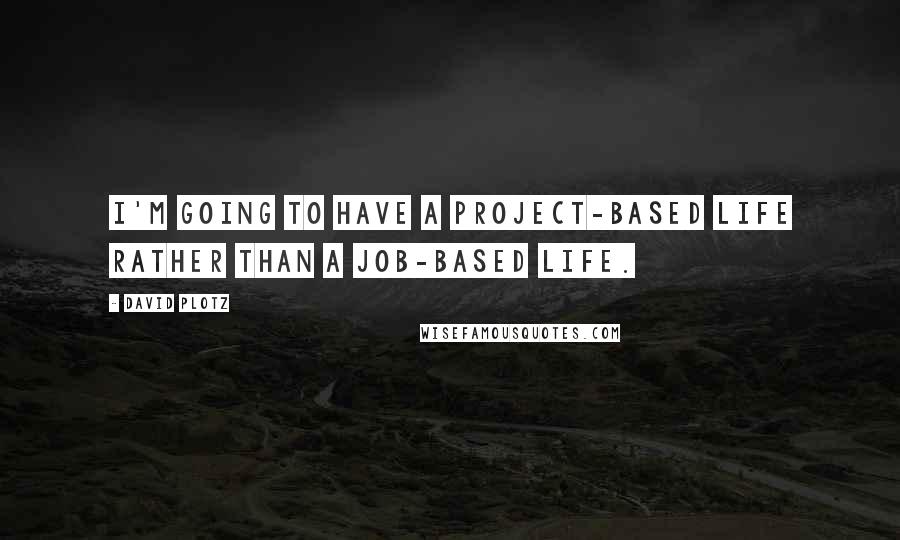 David Plotz Quotes: I'm going to have a project-based life rather than a job-based life.