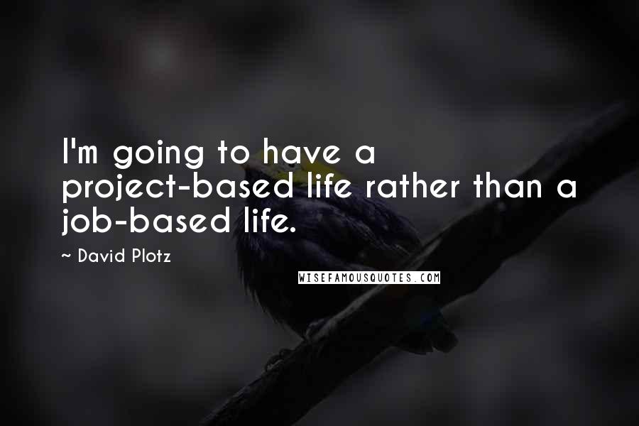 David Plotz Quotes: I'm going to have a project-based life rather than a job-based life.