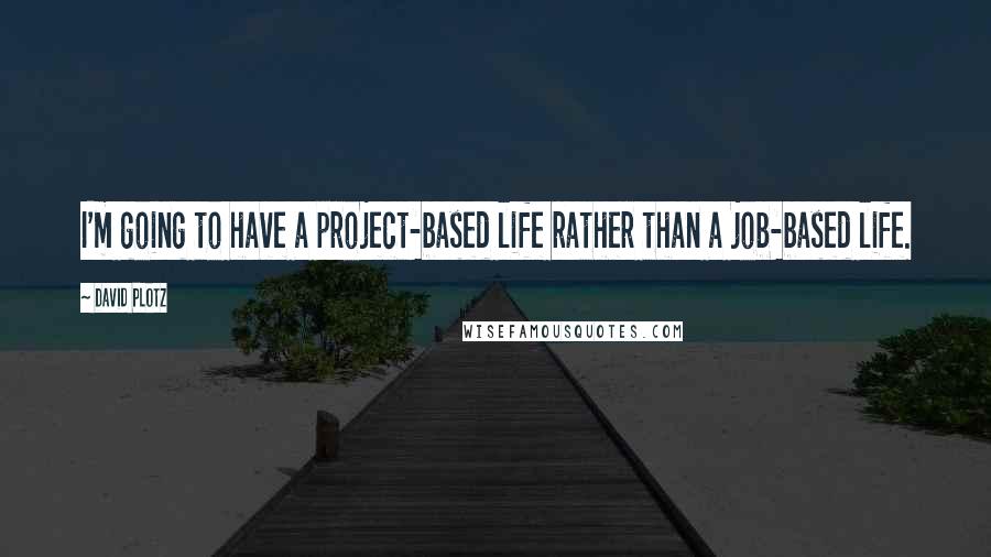 David Plotz Quotes: I'm going to have a project-based life rather than a job-based life.