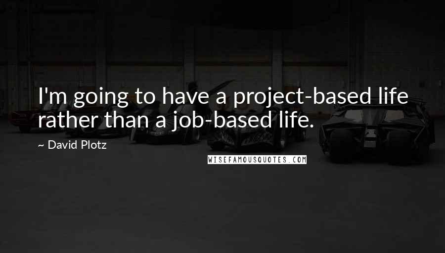 David Plotz Quotes: I'm going to have a project-based life rather than a job-based life.