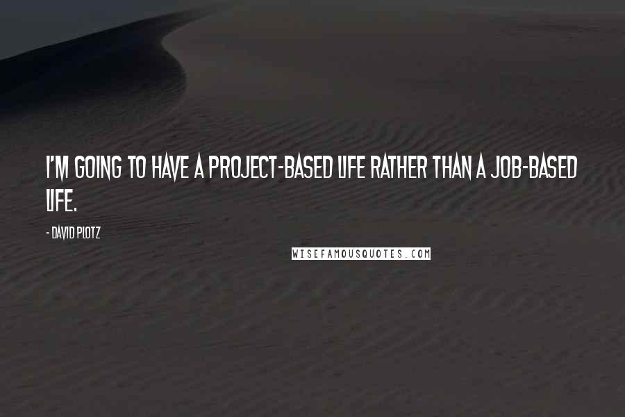 David Plotz Quotes: I'm going to have a project-based life rather than a job-based life.