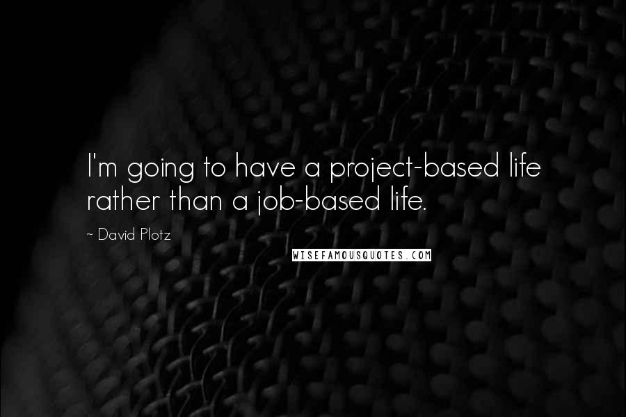 David Plotz Quotes: I'm going to have a project-based life rather than a job-based life.