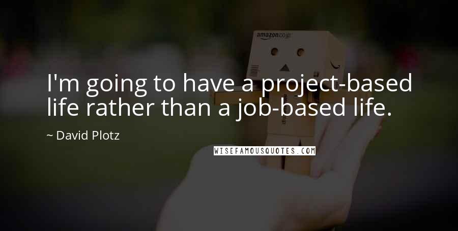 David Plotz Quotes: I'm going to have a project-based life rather than a job-based life.