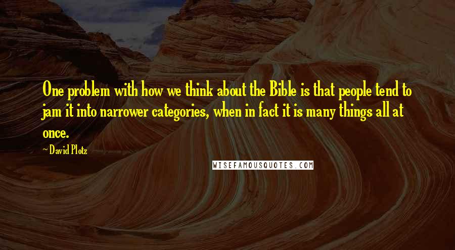 David Plotz Quotes: One problem with how we think about the Bible is that people tend to jam it into narrower categories, when in fact it is many things all at once.