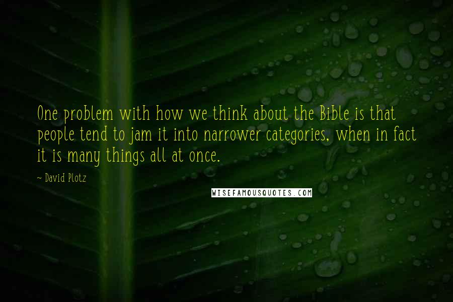David Plotz Quotes: One problem with how we think about the Bible is that people tend to jam it into narrower categories, when in fact it is many things all at once.