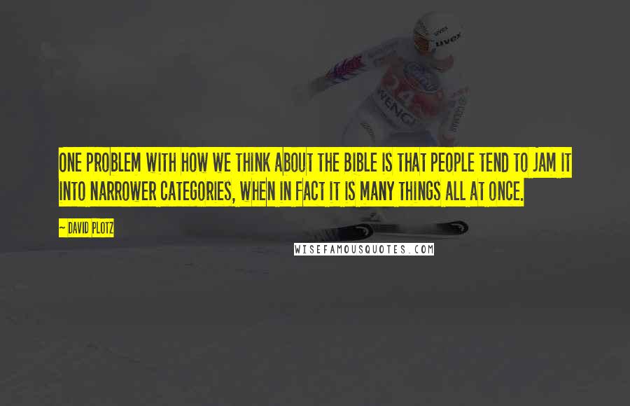 David Plotz Quotes: One problem with how we think about the Bible is that people tend to jam it into narrower categories, when in fact it is many things all at once.