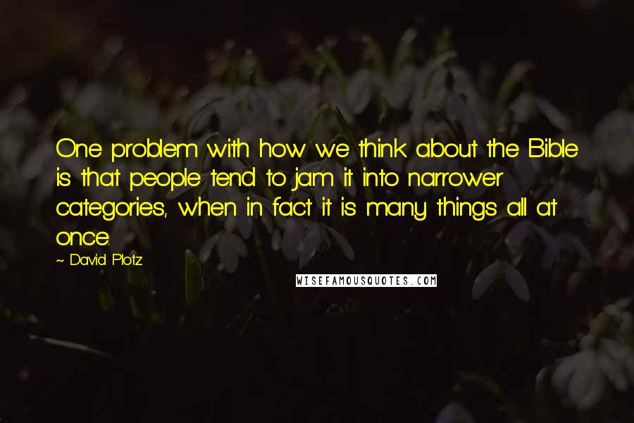 David Plotz Quotes: One problem with how we think about the Bible is that people tend to jam it into narrower categories, when in fact it is many things all at once.