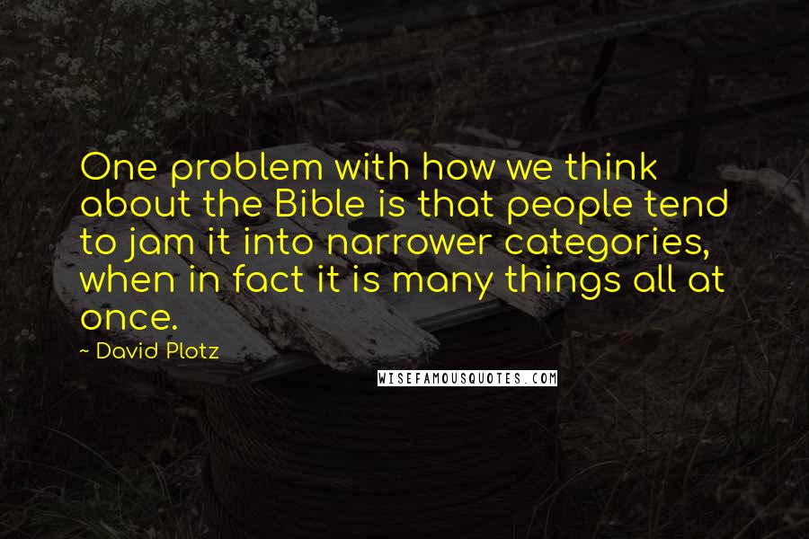 David Plotz Quotes: One problem with how we think about the Bible is that people tend to jam it into narrower categories, when in fact it is many things all at once.