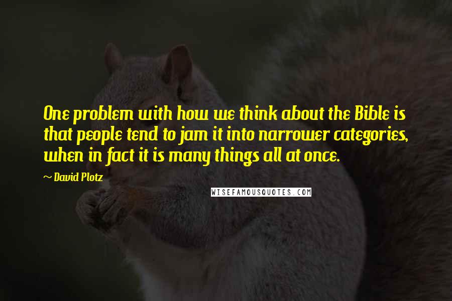 David Plotz Quotes: One problem with how we think about the Bible is that people tend to jam it into narrower categories, when in fact it is many things all at once.