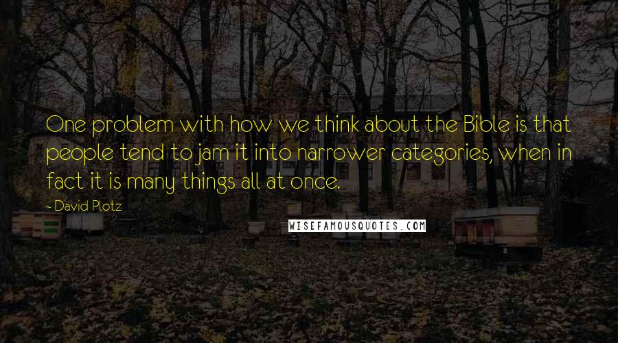 David Plotz Quotes: One problem with how we think about the Bible is that people tend to jam it into narrower categories, when in fact it is many things all at once.