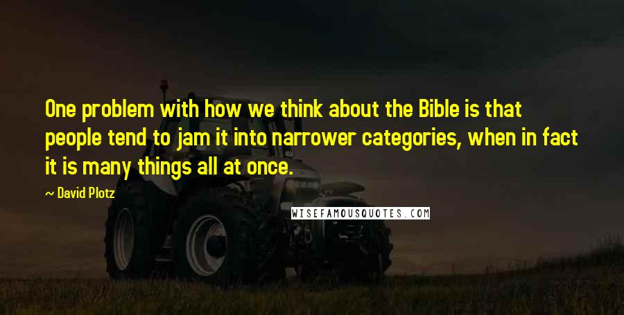 David Plotz Quotes: One problem with how we think about the Bible is that people tend to jam it into narrower categories, when in fact it is many things all at once.