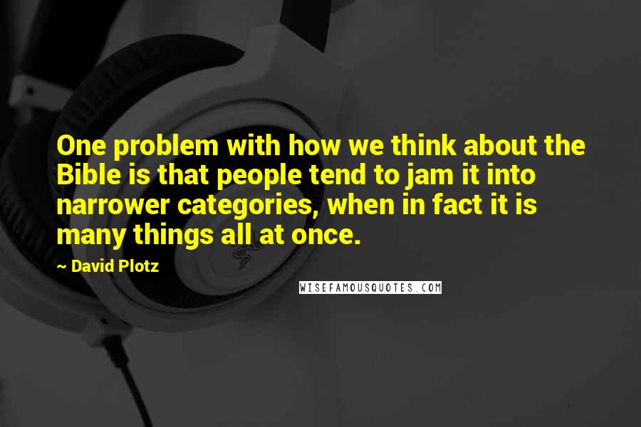 David Plotz Quotes: One problem with how we think about the Bible is that people tend to jam it into narrower categories, when in fact it is many things all at once.