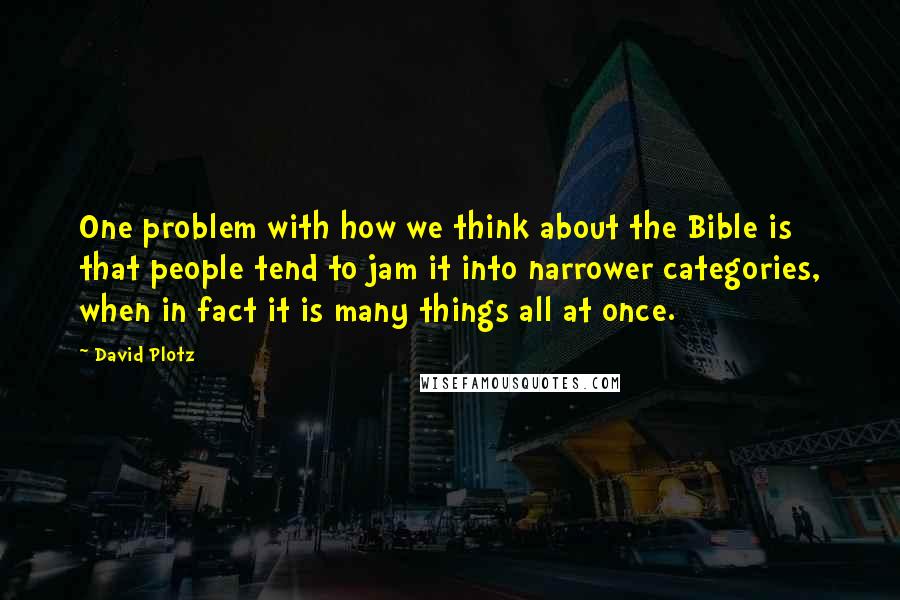 David Plotz Quotes: One problem with how we think about the Bible is that people tend to jam it into narrower categories, when in fact it is many things all at once.