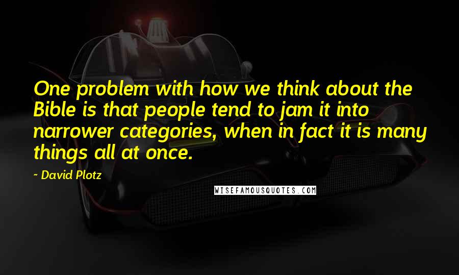 David Plotz Quotes: One problem with how we think about the Bible is that people tend to jam it into narrower categories, when in fact it is many things all at once.