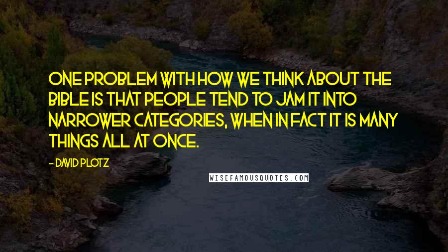 David Plotz Quotes: One problem with how we think about the Bible is that people tend to jam it into narrower categories, when in fact it is many things all at once.