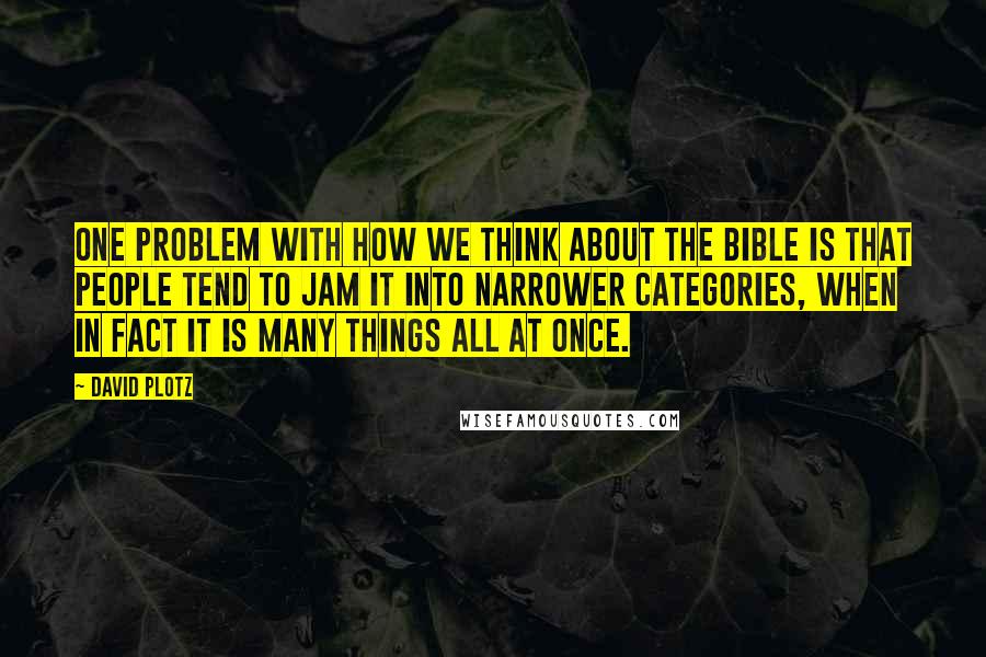 David Plotz Quotes: One problem with how we think about the Bible is that people tend to jam it into narrower categories, when in fact it is many things all at once.