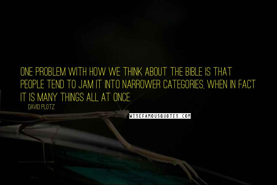 David Plotz Quotes: One problem with how we think about the Bible is that people tend to jam it into narrower categories, when in fact it is many things all at once.