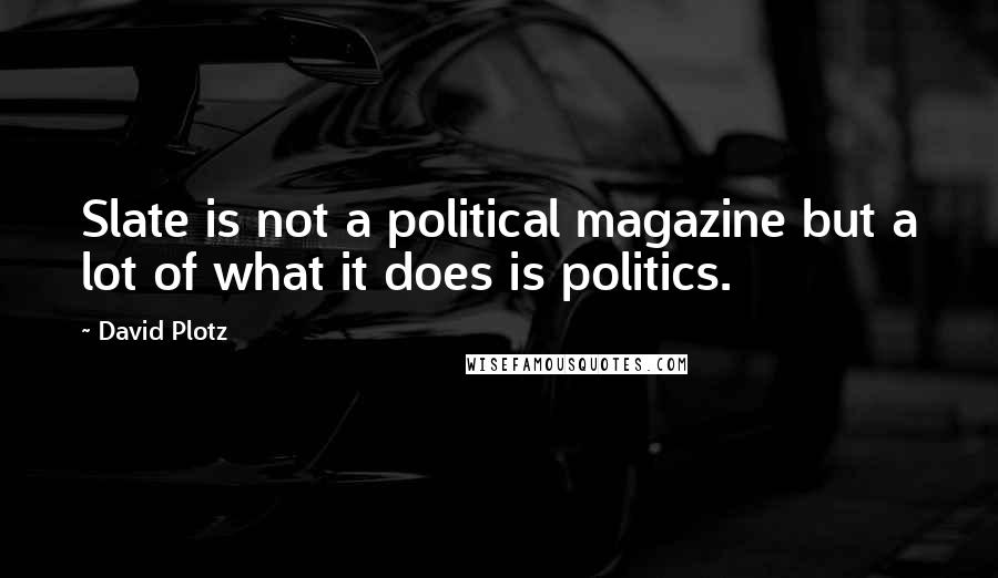 David Plotz Quotes: Slate is not a political magazine but a lot of what it does is politics.