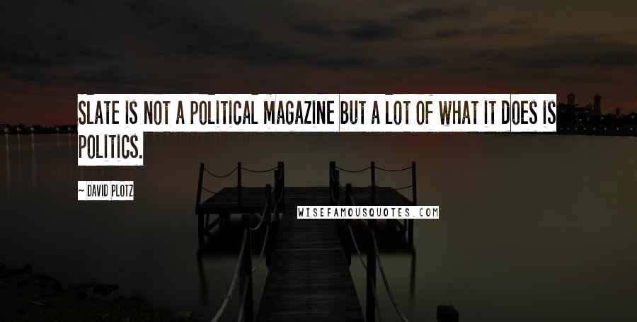 David Plotz Quotes: Slate is not a political magazine but a lot of what it does is politics.