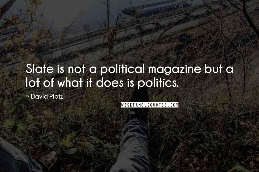 David Plotz Quotes: Slate is not a political magazine but a lot of what it does is politics.