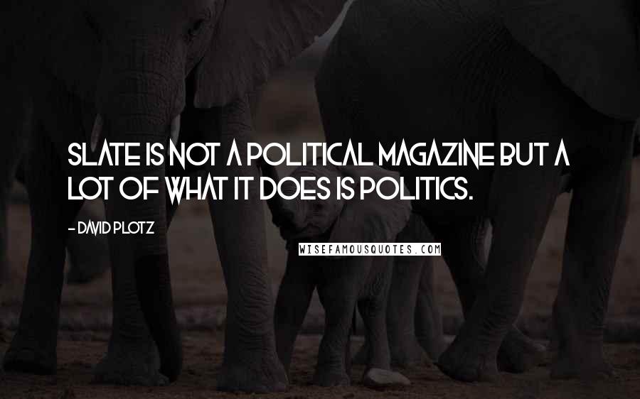 David Plotz Quotes: Slate is not a political magazine but a lot of what it does is politics.