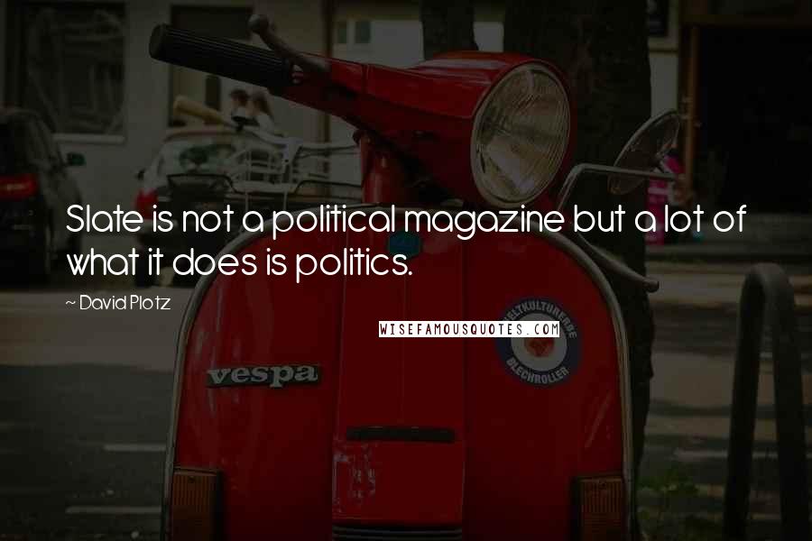 David Plotz Quotes: Slate is not a political magazine but a lot of what it does is politics.