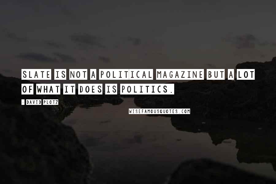 David Plotz Quotes: Slate is not a political magazine but a lot of what it does is politics.