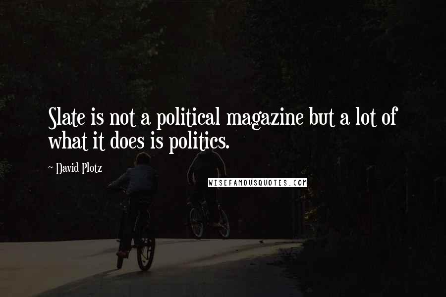 David Plotz Quotes: Slate is not a political magazine but a lot of what it does is politics.