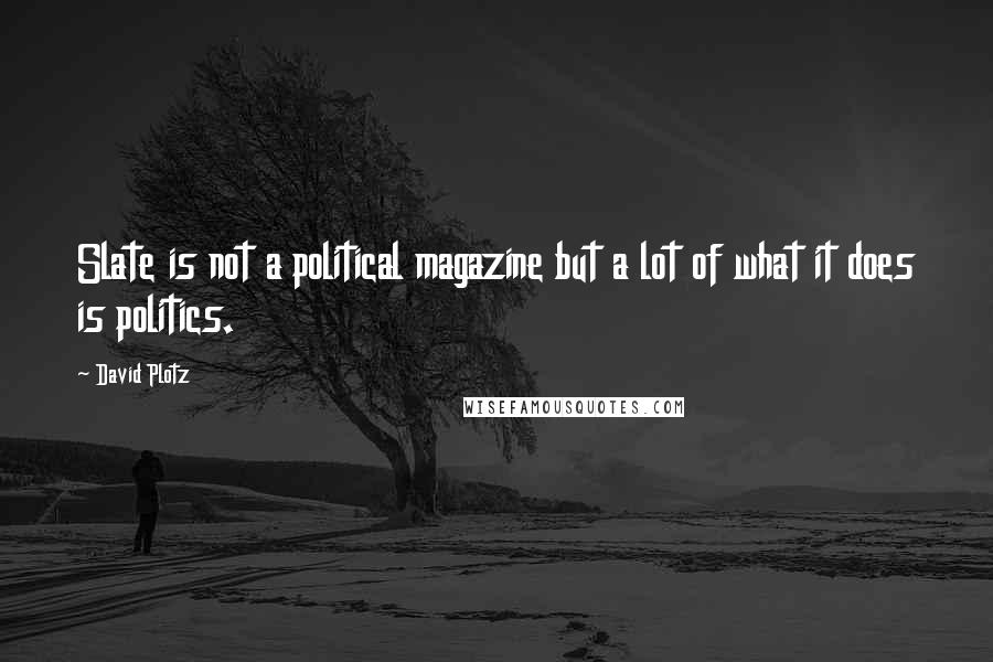 David Plotz Quotes: Slate is not a political magazine but a lot of what it does is politics.