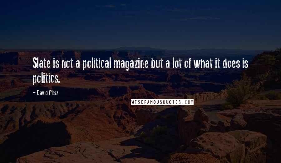 David Plotz Quotes: Slate is not a political magazine but a lot of what it does is politics.