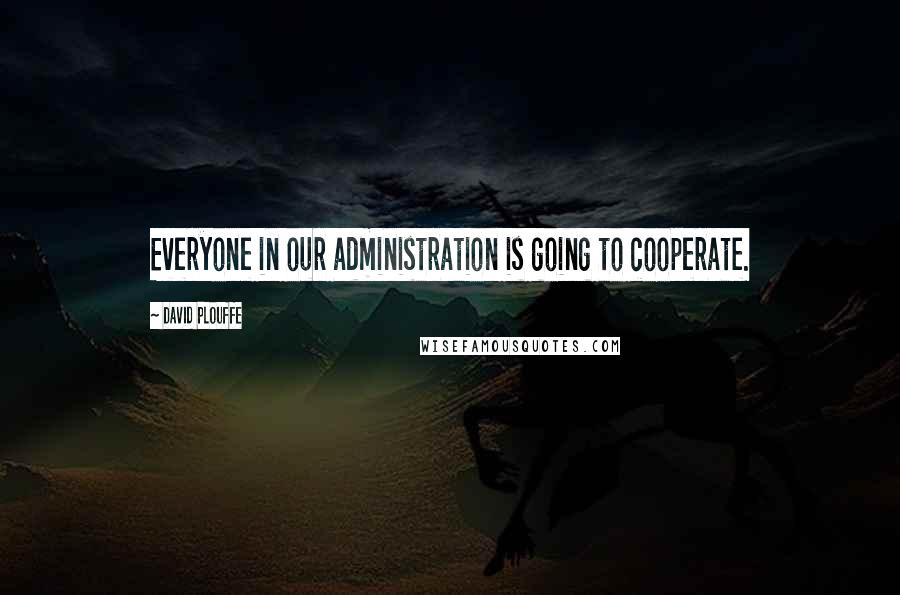 David Plouffe Quotes: Everyone in our administration is going to cooperate.