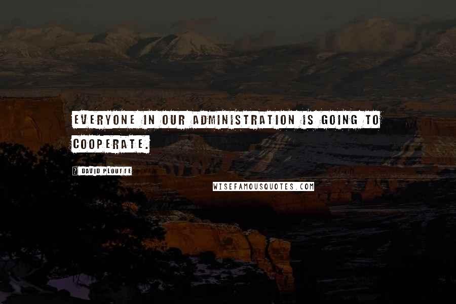 David Plouffe Quotes: Everyone in our administration is going to cooperate.