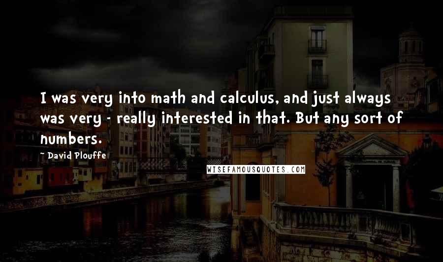 David Plouffe Quotes: I was very into math and calculus, and just always was very - really interested in that. But any sort of numbers.