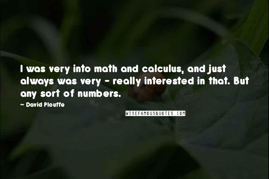 David Plouffe Quotes: I was very into math and calculus, and just always was very - really interested in that. But any sort of numbers.