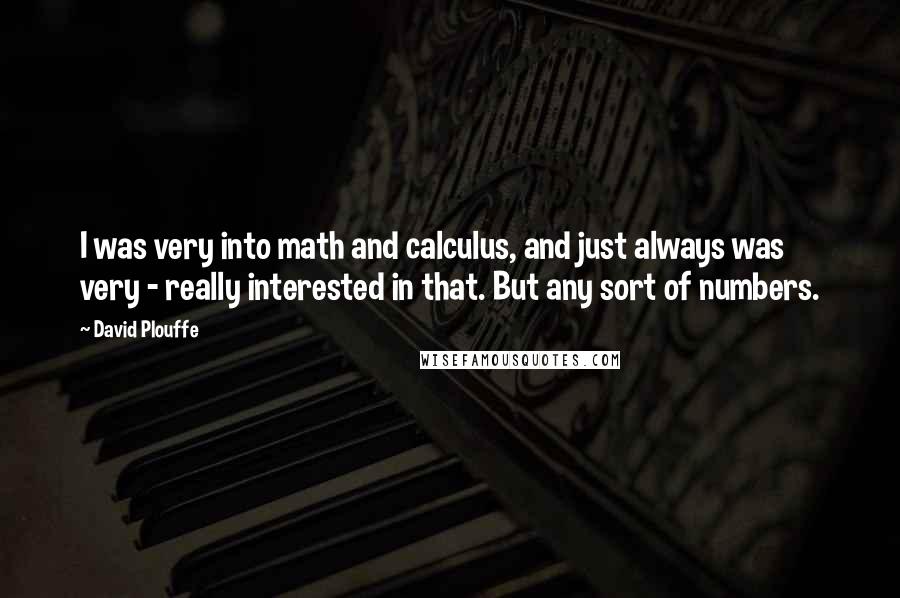David Plouffe Quotes: I was very into math and calculus, and just always was very - really interested in that. But any sort of numbers.