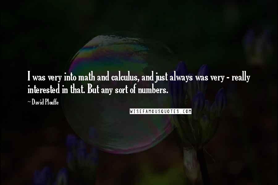 David Plouffe Quotes: I was very into math and calculus, and just always was very - really interested in that. But any sort of numbers.